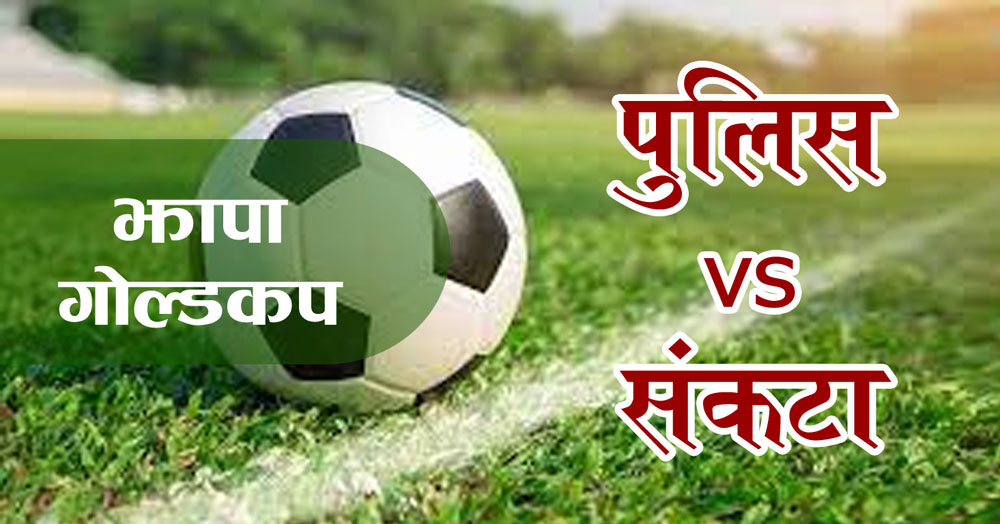 झापा गोल्डकपः आज पुलिस र संकटा क्लब भिड्दै